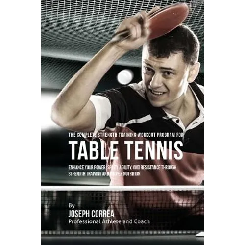 The Complete Strength Training Workout Program for Table Tennis: Enhance your power, speed, agility, and resistance through strength training and prop