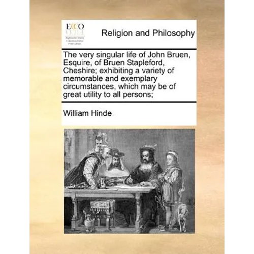 The Very Singular Life of John Bruen, Esquire, of Bruen Stapleford, Cheshire; Exhibiting a Variety of Memorable and Exemplary Circumstances, Which May
