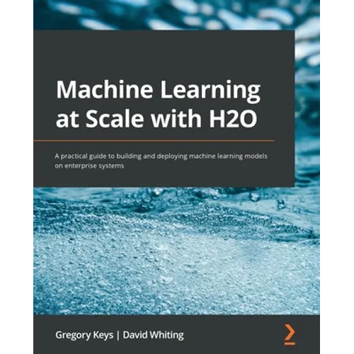 Machine Learning at Scale with H2O: A practical guide to building and deploying machine learning models on enterprise systems