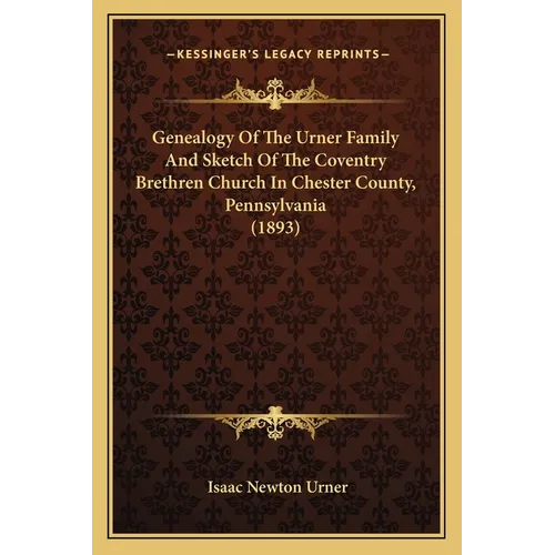 Genealogy Of The Urner Family And Sketch Of The Coventry Brethren Church In Chester County, Pennsylvania (1893)