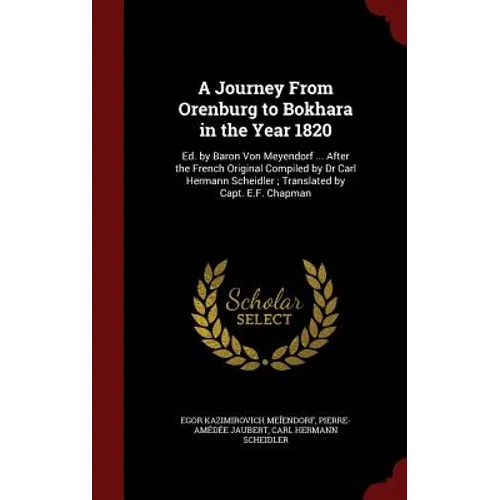 A Journey From Orenburg to Bokhara in the Year 1820: Ed. by Baron Von Meyendorf ... After the French Original Compiled by Dr Carl Hermann Scheidler; T