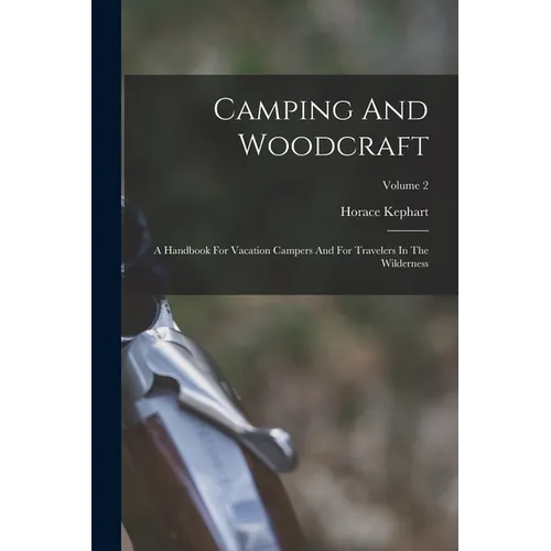 Camping And Woodcraft: A Handbook For Vacation Campers And For Travelers In The Wilderness; Volume 2