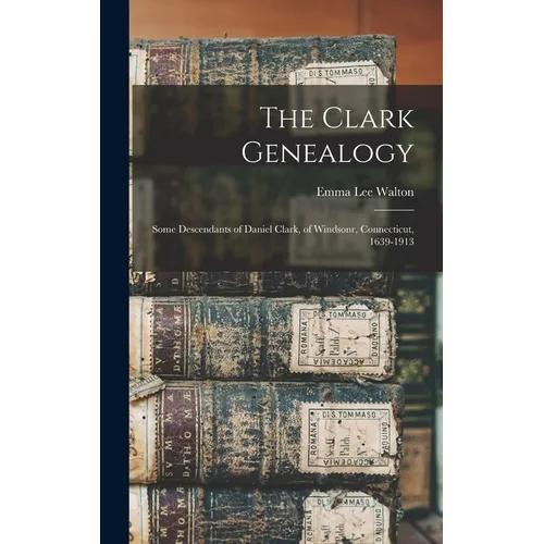 The Clark Genealogy: Some Descendants of Daniel Clark, of Windsonr, Connecticut, 1639-1913