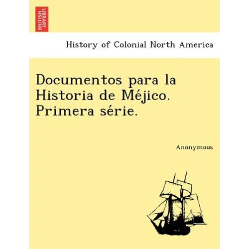 Documentos Para La Historia de Me Jico. Primera Se Rie.