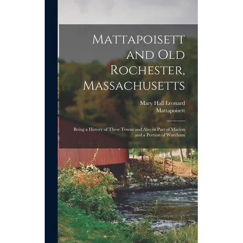 Mattapoisett and Old Rochester, Massachusetts: Being a History of These Towns and Also in Part of Marion and a Portion of Wareham