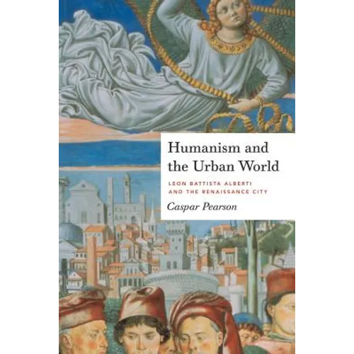 Humanism and the Urban World: Leon Battista Alberti and the Renaissance City