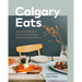 Calgary Eats: Signature Recipes from the City's Best Restaurants and Bars