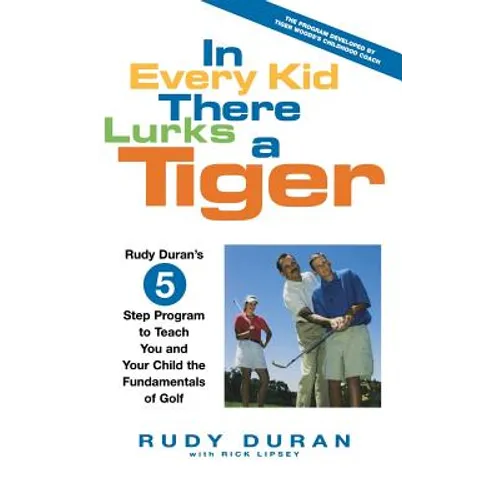 In Every Kid There Lurks a Tiger: Rudy Duran's 5-Step Program to Teach You and Your Child the Fundamentals of Golf