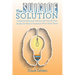 The Suicide Solution: Understanding and Dealing with Suicide from Inside the Mind of Someone Who's Been There