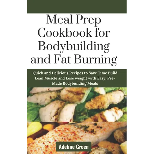 Meal Prep Cookbook for Bodybuilding and Fat Burning: Quick and Delicious Recipes to Save Time Build Lean Muscle and Lose weight with Easy, Pre-Made Bo