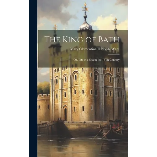 The King of Bath: Or, Life at a Spa in the 18Th Century
