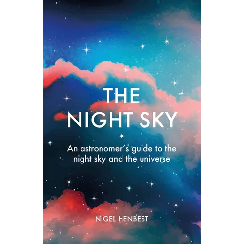 The Night Sky: An Astronomers Guide to the Night Sky and the Universe