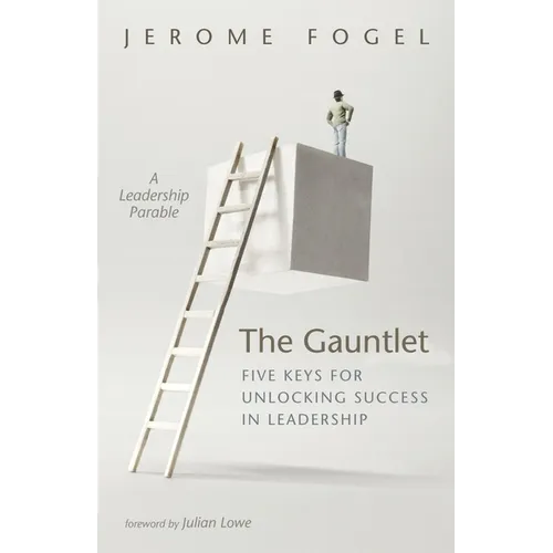 The Gauntlet: Five Keys for Unlocking Success in Leadership: A Leadership Parable