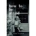 how to be afraid
