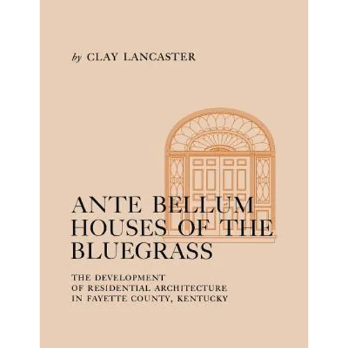 Ante Bellum Houses of the Bluegrass: The Development of Residential Architecture in Fayette County, Kentucky