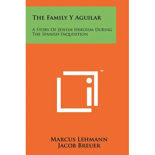 The Family Y Aguilar: A Story Of Jewish Heroism During The Spanish Inquisition