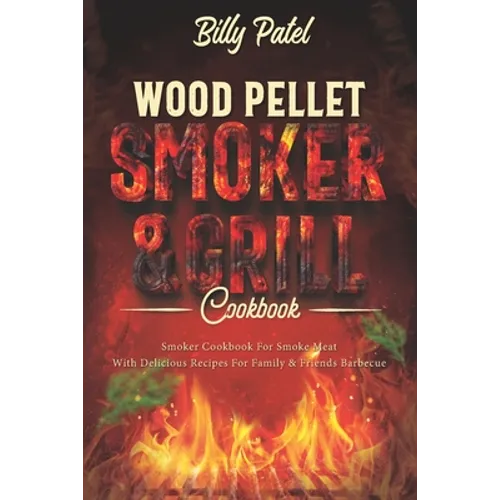 Wood Pellet Smoker and Grill Cookbook: Smoker Cookbook for Smoke Meat with Delicous Recipes for Family and Friends Barbecue