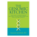 The Genomic Kitchen: Your Guide To Understanding And Using The Food-Gene Connection For A Lifetime Of Health