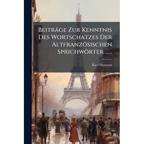 Beiträge Zur Kenntnis Des Wortschatzes Der Altfranzösischen Sprichwörter ......
