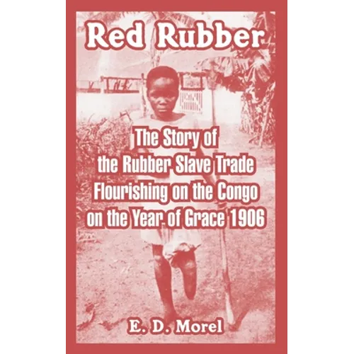 Red Rubber: The Story of the Rubber Slave Trade Flourishing on the Congo on the Year of Grace 1906