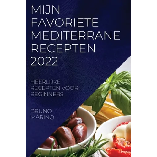 Mijn Favoriete Mediterrane Recepten 2022: Heerlijke Recepten Voor Beginners