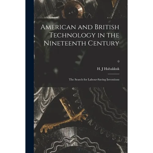 American and British Technology in the Nineteenth Century; the Search for Labour-saving Inventions; 0