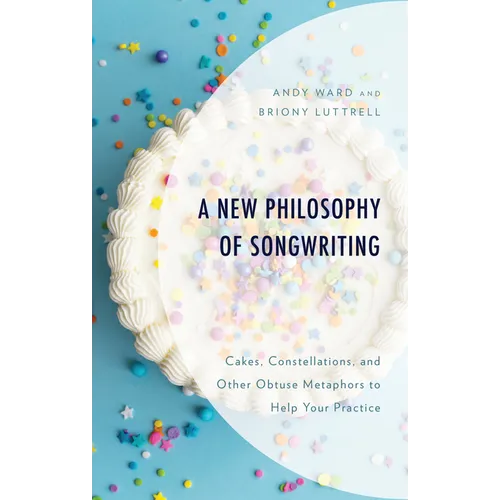 A New Philosophy of Songwriting: Cakes, Constellations, and Other Obtuse Metaphors to Help Your Practice