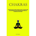 Chakras: An Introductory Guide To Chakras: Unlocking The Third Eye, Cultivating A Strong Aura, And Enhancing Body Healing Through Meditation Technique