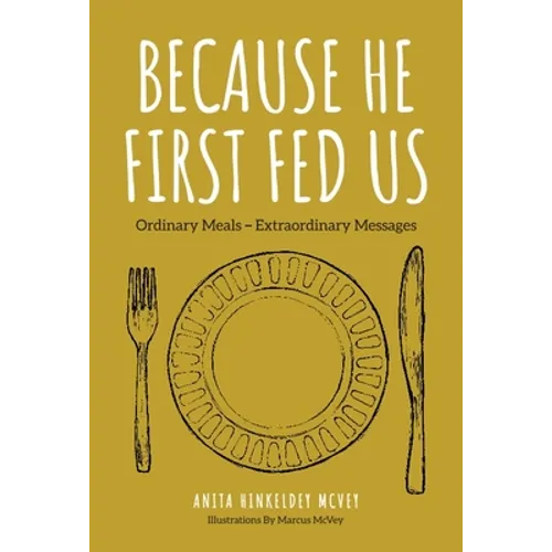 Because He First Fed Us: Ordinary Meals - Extraordinary Messages