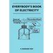 Everybody's Book Of Electricity - A First Introduction To The Principles Of Electricity And A Simple Explanation Of Modern Electrical Appliances And M