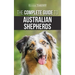 The Complete Guide to Australian Shepherds: Learn Everything You Need to Know About Raising, Training, and Successfully Living with Your New Aussie