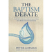 The Baptism Debate: Understanding and Evaluating Reformed Infant Baptism