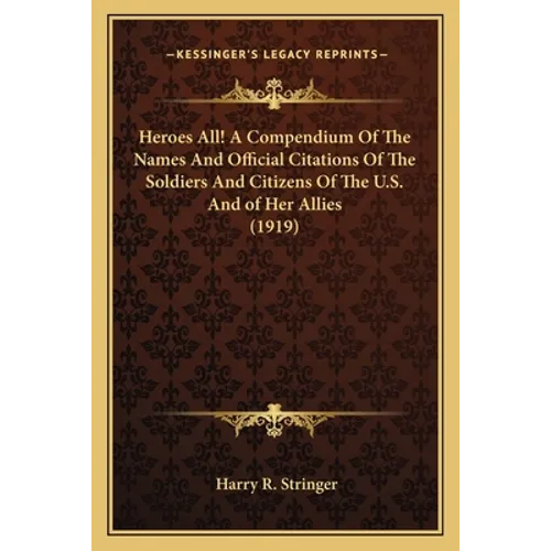 Heroes All! A Compendium Of The Names And Official Citations Of The Soldiers And Citizens Of The U.S. And of Her Allies (1919)