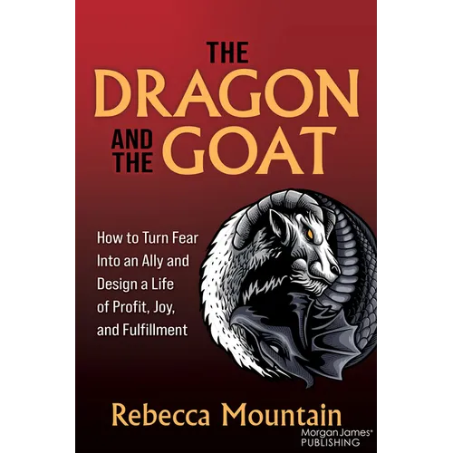 The Dragon and the Goat: How to Turn Fear Into an Ally and Design a Life of Profit, Joy, and Fulfillment