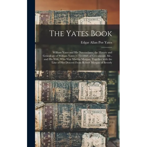 The Yates Book: William Yates and His Descendants; the History and Genealogy of William Yates (1772-1868) of Greenwood, Me., and His W