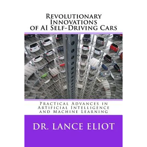 Revolutionary Innovations of AI Self-Driving Cars: Practical Advances in Artificial Intelligence and Machine Learning