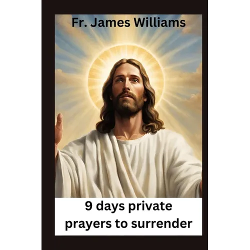 9 days Private prayers for surrender: embracing the Powerful novena for surrendering all to GOD's will to unlock Intercession and divine providence