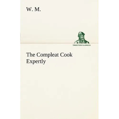 The Compleat Cook Expertly Prescribing the Most Ready Wayes, Whether Italian, Spanish or French, for Dressing of Flesh and Fish, Ordering Of Sauces or