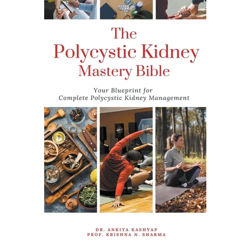 The Polycystic Kidney Mastery Bible: Your Blueprint For Complete Polycystic Kidney Management