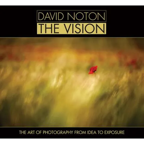 David Noton: The Vision: The Art of Photography from Idea to Exposure