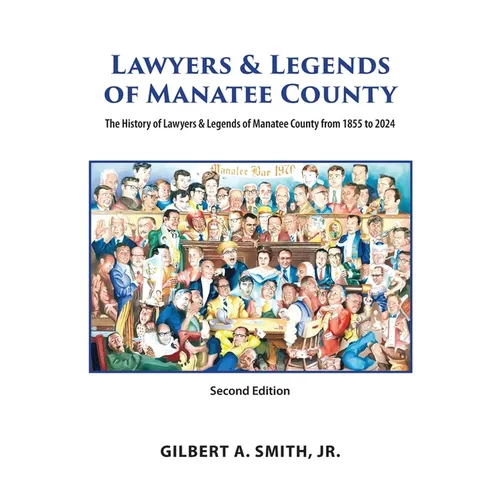 Lawyers & Legends of Manatee County - Second Edition, The History of Lawyers & Legends of Manatee County from 1855 to 2024