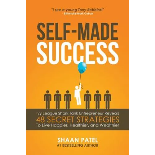 Self-Made Success: Ivy League Shark Tank Entrepreneur Reveals 48 Secret Strategies To Live Happier, Healthier, And Wealthier
