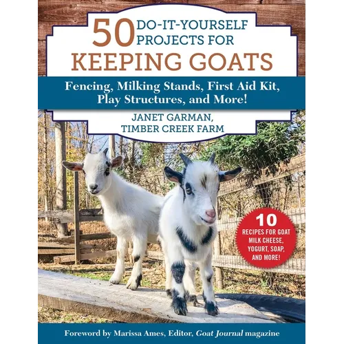 50 Do-It-Yourself Projects for Keeping Goats: Fencing, Milking Stands, First Aid Kit, Play Structures, and More!