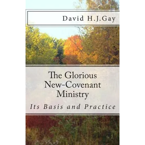 The Glorious New-Covenant Ministry: Its Basis and Practice