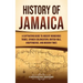 History of Jamaica: A Captivating Guide to Ancient Indigenous Tribes, Spanish Colonization, British Rule, Independence, and Modern Times