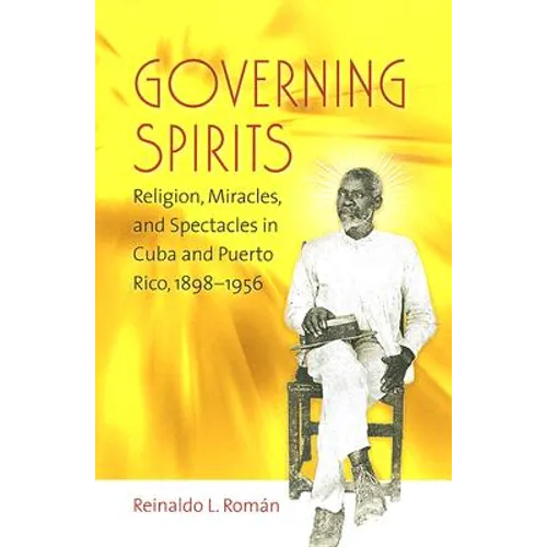 Governing Spirits: Religion, Miracles, and Spectacles in Cuba and Puerto Rico, 1898-1956 - Paperback