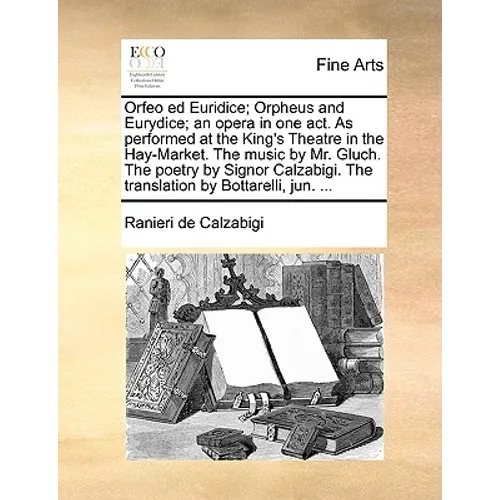 Orfeo Ed Euridice; Orpheus and Eurydice; An Opera in One Act. as Performed at the King's Theatre in the Hay-Market. the Music by Mr. Gluch. the Poetry