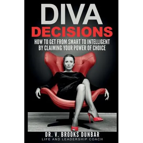 Diva Decisions: How to Get From Smart to Intelligent by Claiming Your Power of Choice