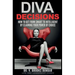 Diva Decisions: How to Get From Smart to Intelligent by Claiming Your Power of Choice