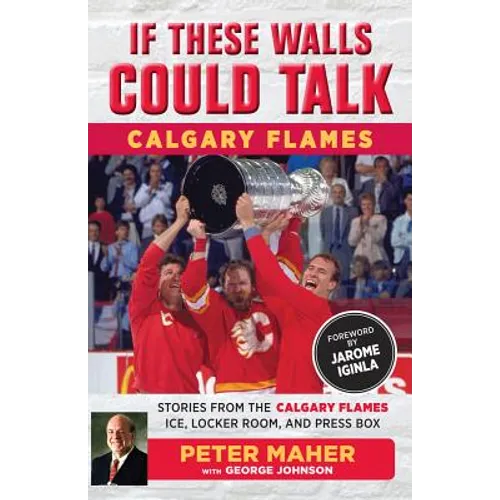 If These Walls Could Talk: Calgary Flames: Stories from the Calgary Flames Ice, Locker Room, and Press Box